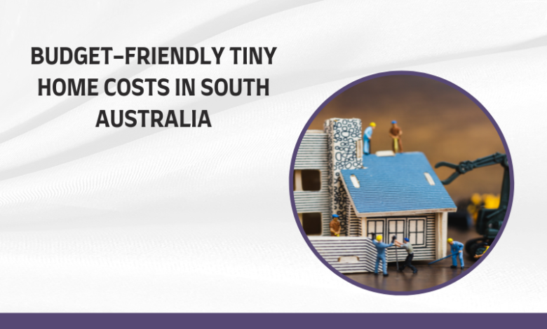 Budget-Friendly Tiny Home Costs in South Australia